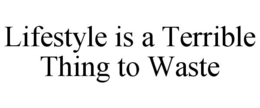 LIFESTYLE IS A TERRIBLE THING TO WASTE trademark