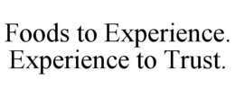 FOODS TO EXPERIENCE. EXPERIENCE TO TRUST. trademark
