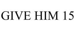 GIVE HIM 15 trademark