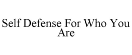 SELF DEFENSE FOR WHO YOU ARE trademark