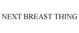 NEXT BREAST THING trademark