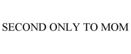 SECOND ONLY TO MOM trademark