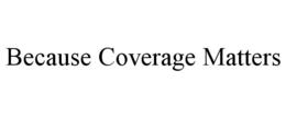 BECAUSE COVERAGE MATTERS trademark