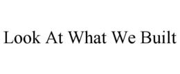 LOOK AT WHAT WE BUILT trademark