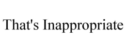 THAT'S INAPPROPRIATE trademark