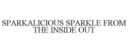 SPARKALICIOUS SPARKLE FROM THE INSIDE OUT trademark