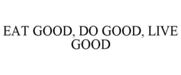 EAT GOOD, DO GOOD, LIVE GOOD trademark