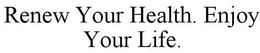RENEW YOUR HEALTH. ENJOY YOUR LIFE. trademark