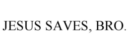 JESUS SAVES, BRO. trademark