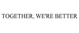 TOGETHER, WE'RE BETTER trademark