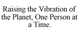 RAISING THE VIBRATION OF THE PLANET, ONE PERSON AT A TIME. trademark