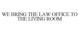 WE BRING THE LAW OFFICE TO THE LIVING ROOM trademark