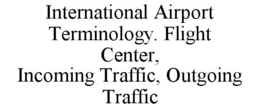 INTERNATIONAL AIRPORT TERMINOLOGY. FLIGHT CENTER, INCOMING TRAFFIC, OUTGOING TRAFFIC trademark