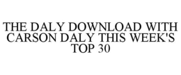 THE DALY DOWNLOAD WITH CARSON DALY THIS WEEK'S TOP 30 trademark