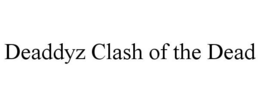 DEADDYZ CLASH OF THE DEAD trademark