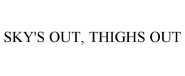 SKY'S OUT, THIGHS OUT trademark