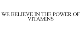 WE BELIEVE IN THE POWER OF VITAMINS trademark