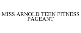 MISS ARNOLD TEEN FITNESS PAGEANT trademark