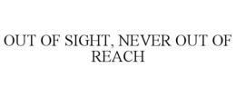 OUT OF SIGHT, NEVER OUT OF REACH trademark
