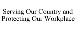 SERVING OUR COUNTRY AND PROTECTING OUR WORKPLACE trademark