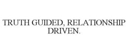 TRUTH GUIDED, RELATIONSHIP DRIVEN. trademark