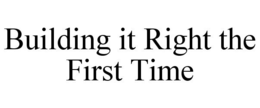 BUILDING IT RIGHT THE FIRST TIME trademark