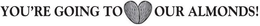 YOU'RE GOING TO OUR ALMONDS! trademark