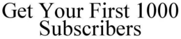 GET YOUR FIRST 1000 SUBSCRIBERS trademark