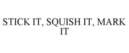 STICK IT, SQUISH IT, MARK IT trademark