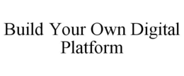 BUILD YOUR OWN DIGITAL PLATFORM trademark