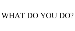 WHAT DO YOU DO? trademark