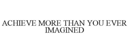 ACHIEVE MORE THAN YOU EVER IMAGINED trademark