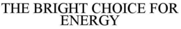 THE BRIGHT CHOICE FOR ENERGY trademark