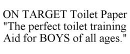 ON TARGET TOILET PAPER "THE PERFECT TOILET TRAINING AID FOR BOYS OF ALL AGES." trademark