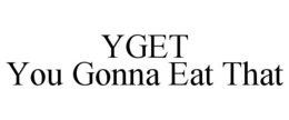 YGET YOU GONNA EAT THAT trademark