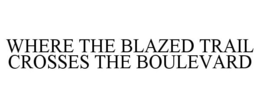 WHERE THE BLAZED TRAIL CROSSES THE BOULEVARD trademark