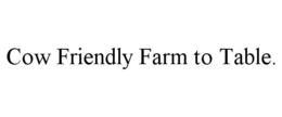 COW FRIENDLY FARM TO TABLE. trademark
