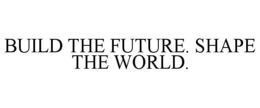 BUILD THE FUTURE. SHAPE THE WORLD. trademark
