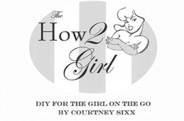 THE HOW 2 GIRL DIY FOR THE GIRL ON THE GO BY COURTNEY SIXX trademark