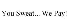 YOU SWEAT...WE PAY! trademark