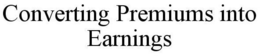 CONVERTING PREMIUMS INTO EARNINGS trademark