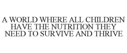 A WORLD WHERE ALL CHILDREN HAVE THE NUTRITION THEY NEED TO SURVIVE AND THRIVE trademark