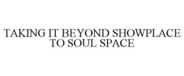 TAKING IT BEYOND SHOWPLACE TO SOUL SPACE trademark