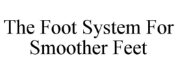 THE FOOT SYSTEM FOR SMOOTHER FEET trademark