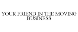 YOUR FRIEND IN THE MOVING BUSINESS trademark