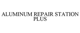 ALUMINUM REPAIR STATION PLUS trademark