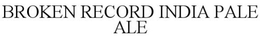 BROKEN RECORD INDIA PALE ALE trademark