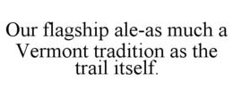 OUR FLAGSHIP ALE-AS MUCH A VERMONT TRADITION AS THE TRAIL ITSELF. trademark
