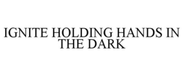 IGNITE HOLDING HANDS IN THE DARK trademark