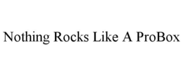 NOTHING ROCKS LIKE A PROBOX trademark